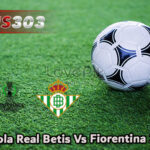 Prediksi Bola Real Betis Vs Fiorentina 2 Mei 2025